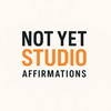 Not Yet Studio: Affirmations