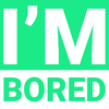 I'm bored with